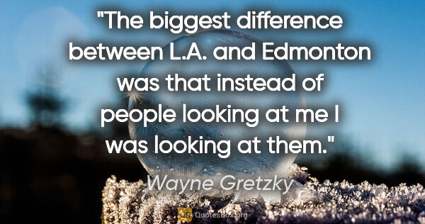 Wayne Gretzky quote: "The biggest difference between L.A. and Edmonton was that..."