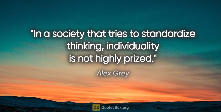 Alex Grey quote: "In a society that tries to standardize thinking, individuality..."