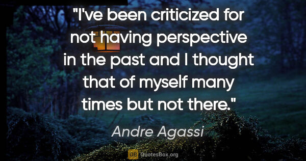 Andre Agassi quote: "I've been criticized for not having perspective in the past..."