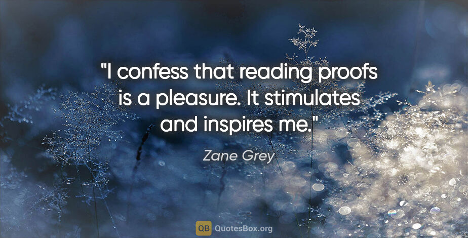 Zane Grey quote: "I confess that reading proofs is a pleasure. It stimulates and..."