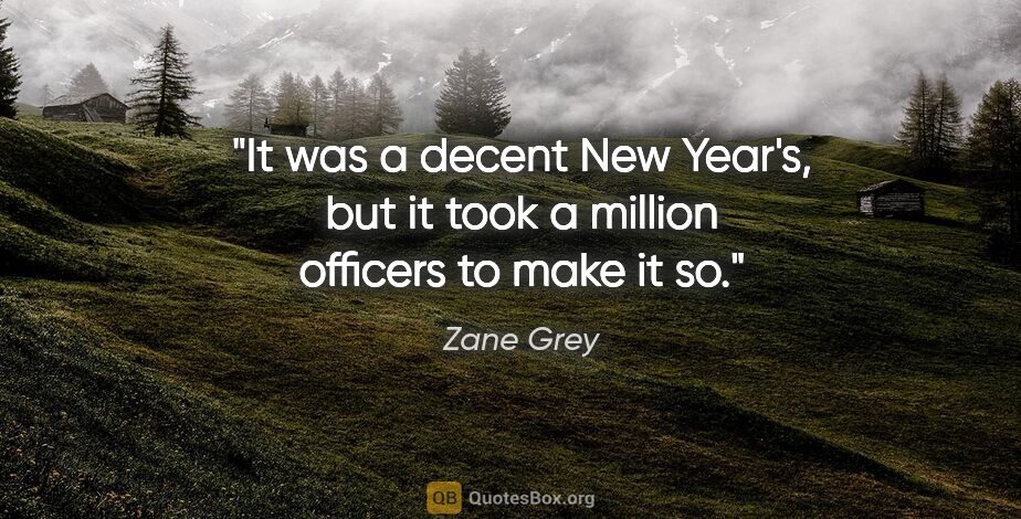 Zane Grey quote: "It was a decent New Year's, but it took a million officers to..."