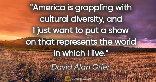 David Alan Grier quote: "America is grappling with cultural diversity, and I just want..."