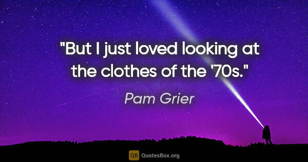Pam Grier quote: "But I just loved looking at the clothes of the '70s."
