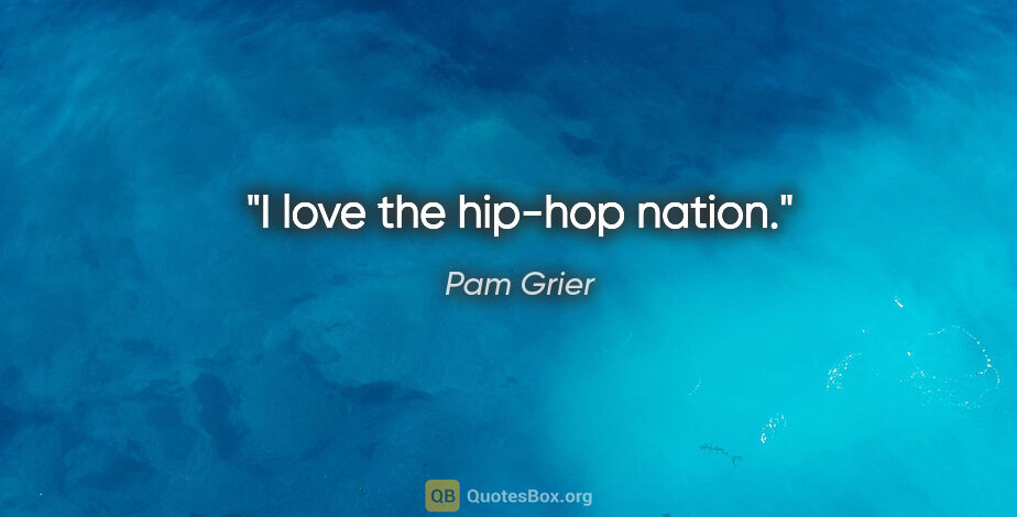 Pam Grier quote: "I love the hip-hop nation."
