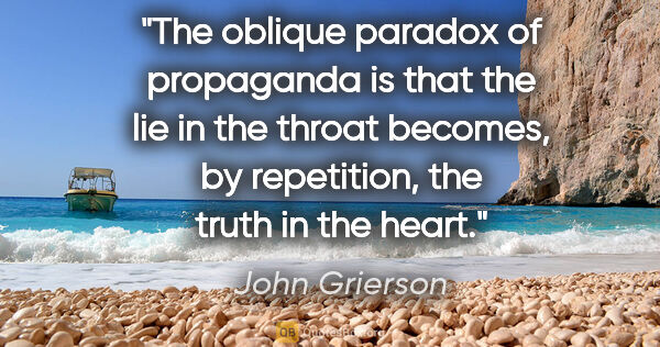 John Grierson quote: "The oblique paradox of propaganda is that the lie in the..."