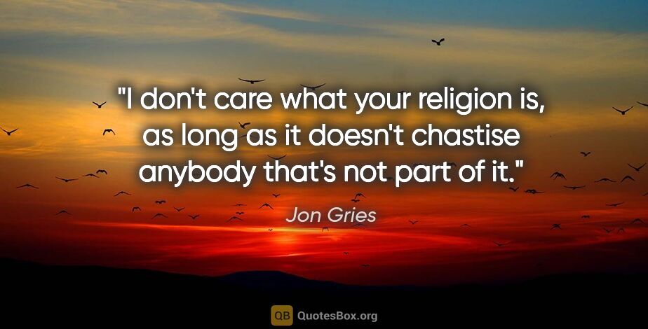 Jon Gries quote: "I don't care what your religion is, as long as it doesn't..."
