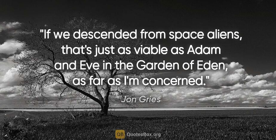 Jon Gries quote: "If we descended from space aliens, that's just as viable as..."