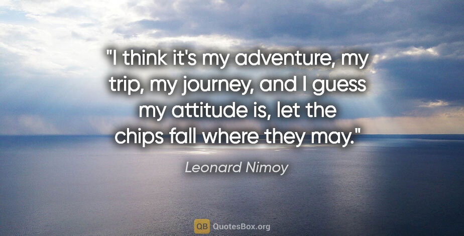 Leonard Nimoy quote: "I think it's my adventure, my trip, my journey, and I guess my..."