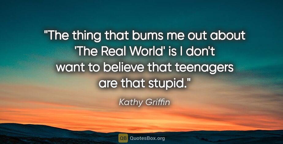 Kathy Griffin quote: "The thing that bums me out about 'The Real World' is I don't..."