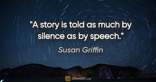 Susan Griffin quote: "A story is told as much by silence as by speech."