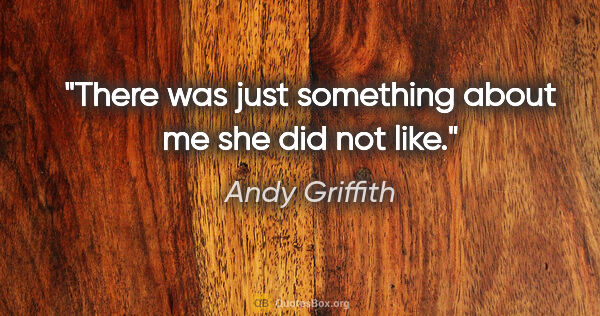 Andy Griffith quote: "There was just something about me she did not like."