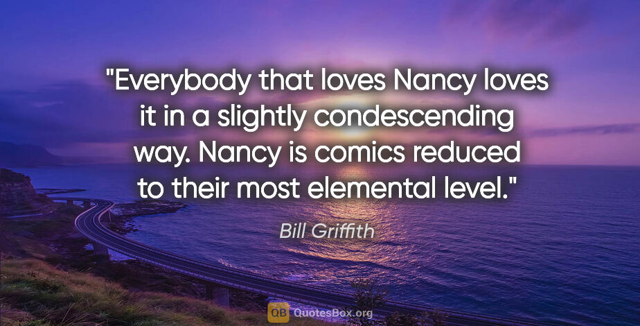 Bill Griffith quote: "Everybody that loves Nancy loves it in a slightly..."