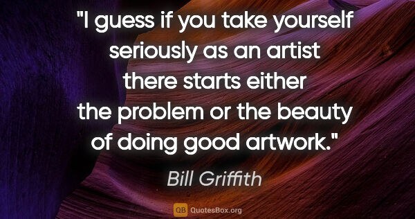 Bill Griffith quote: "I guess if you take yourself seriously as an artist there..."