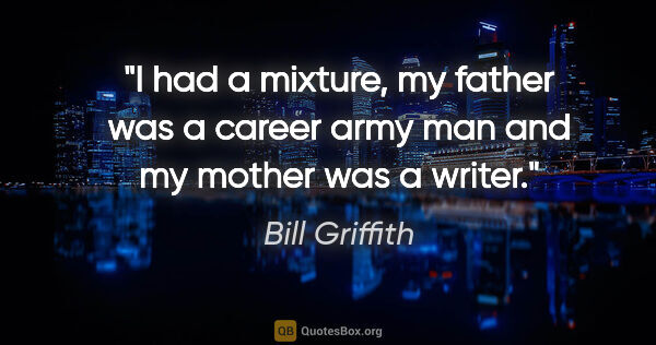 Bill Griffith quote: "I had a mixture, my father was a career army man and my mother..."