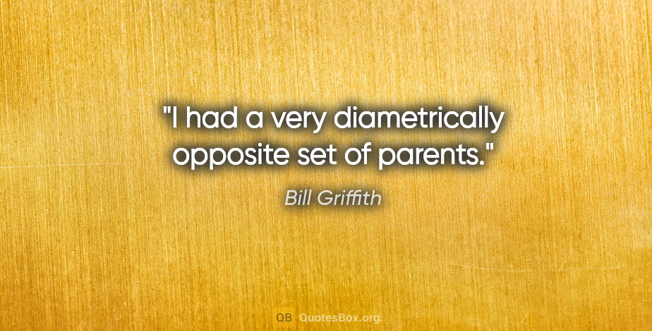 Bill Griffith quote: "I had a very diametrically opposite set of parents."