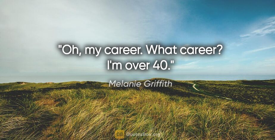 Melanie Griffith quote: "Oh, my career. What career? I'm over 40."