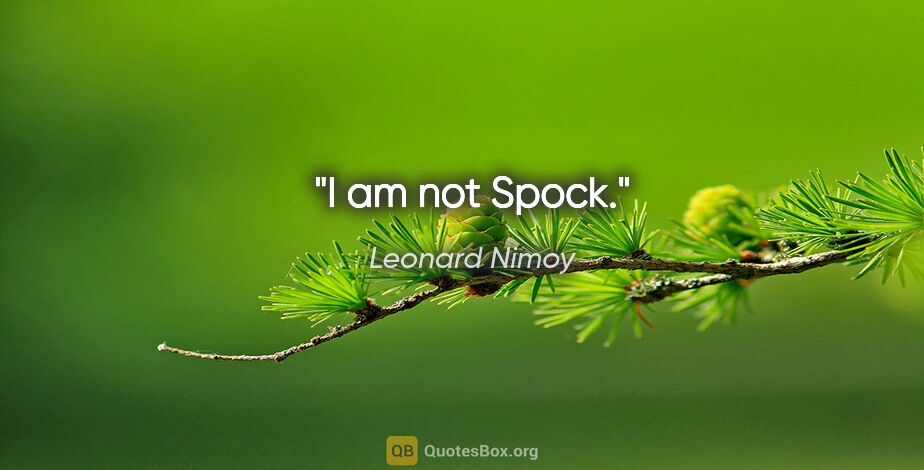 Leonard Nimoy quote: "I am not Spock."