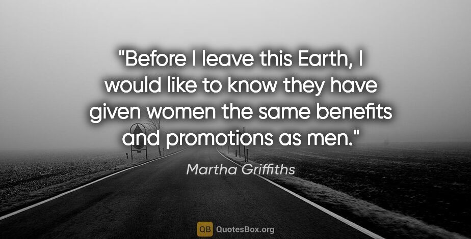 Martha Griffiths quote: "Before I leave this Earth, I would like to know they have..."