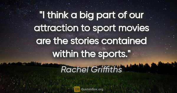 Rachel Griffiths quote: "I think a big part of our attraction to sport movies are the..."