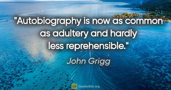 John Grigg quote: "Autobiography is now as common as adultery and hardly less..."