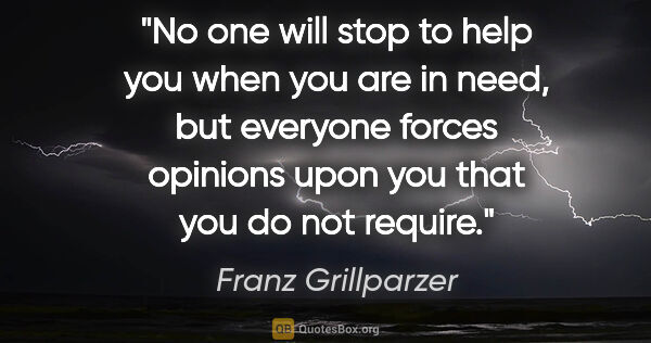 Franz Grillparzer quote: "No one will stop to help you when you are in need, but..."