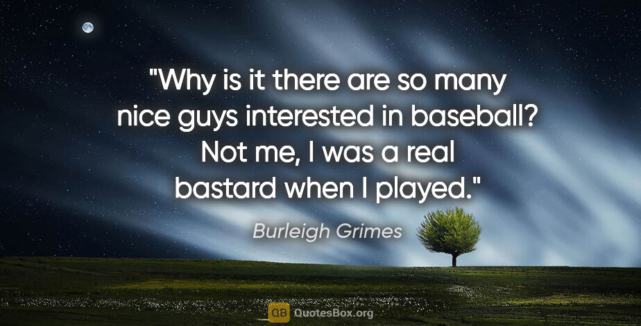 Burleigh Grimes quote: "Why is it there are so many nice guys interested in baseball?..."