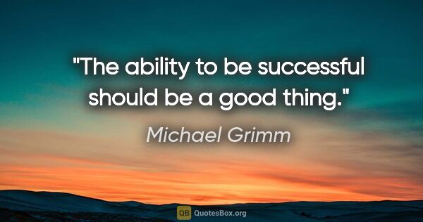 Michael Grimm quote: "The ability to be successful should be a good thing."