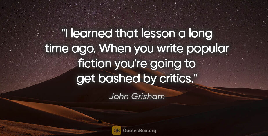 John Grisham quote: "I learned that lesson a long time ago. When you write popular..."