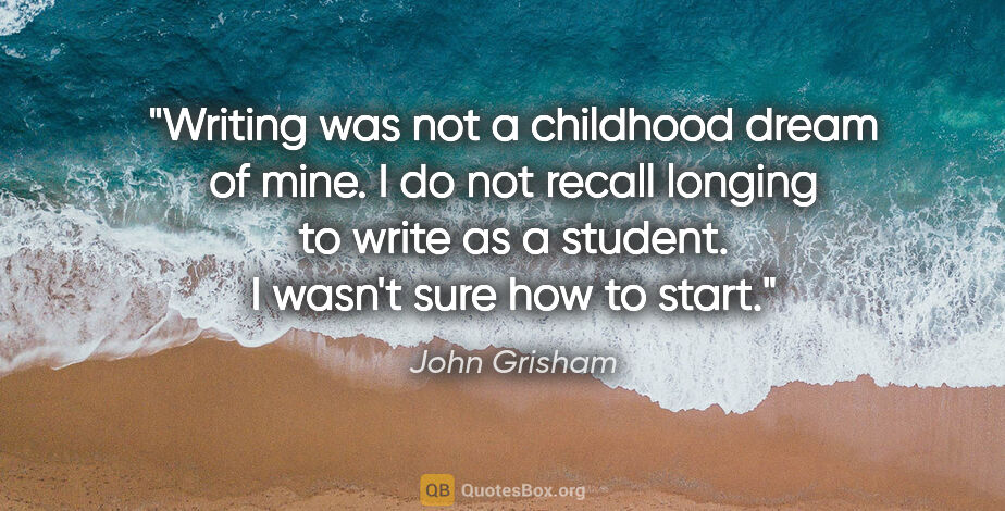 John Grisham quote: "Writing was not a childhood dream of mine. I do not recall..."