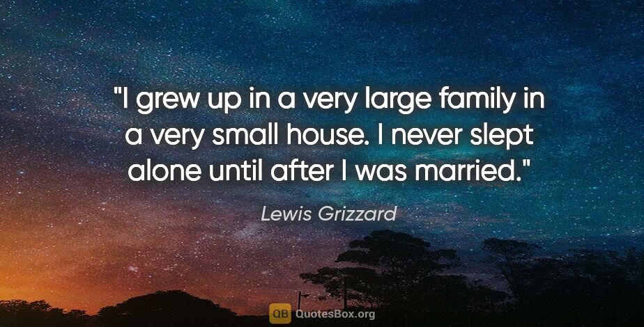 Lewis Grizzard quote: "I grew up in a very large family in a very small house. I..."