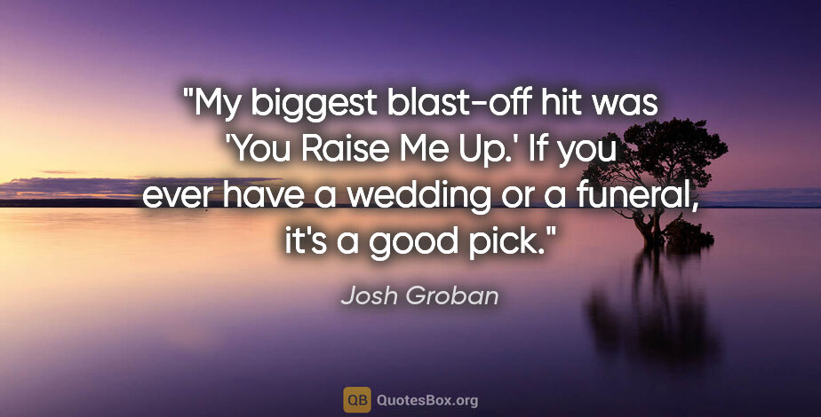 Josh Groban quote: "My biggest blast-off hit was 'You Raise Me Up.' If you ever..."