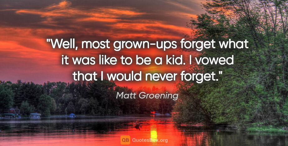 Matt Groening quote: "Well, most grown-ups forget what it was like to be a kid. I..."