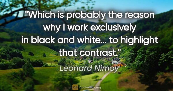 Leonard Nimoy quote: "Which is probably the reason why I work exclusively in black..."