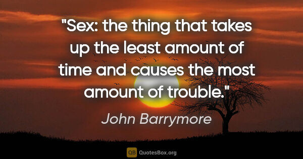 John Barrymore quote: "Sex: the thing that takes up the least amount of time and..."