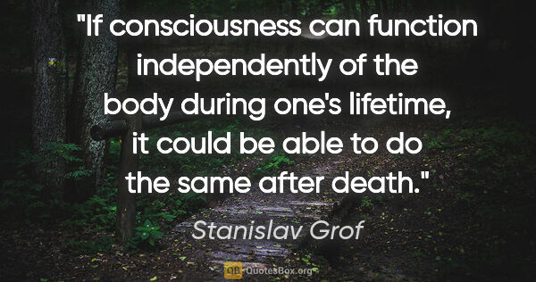 Stanislav Grof quote: "If consciousness can function independently of the body during..."