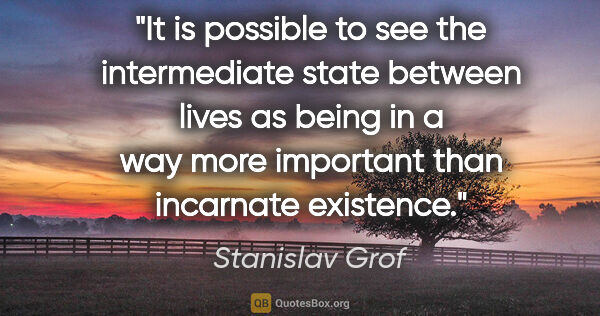 Stanislav Grof quote: "It is possible to see the intermediate state between lives as..."