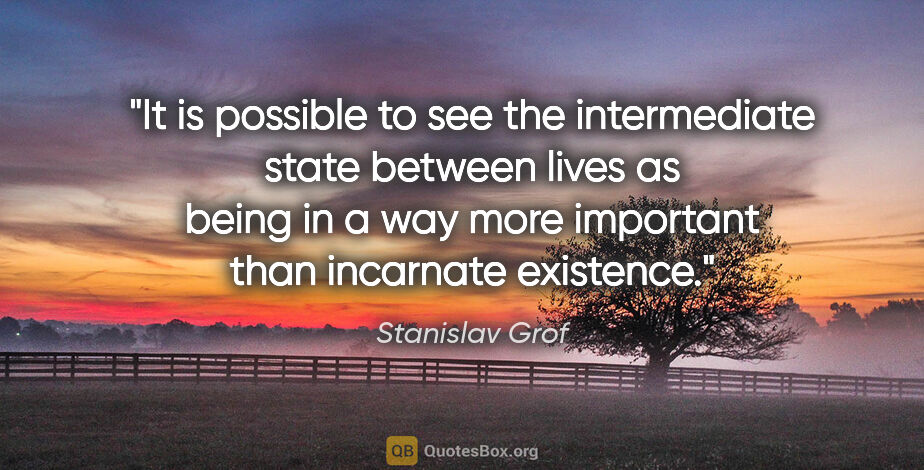 Stanislav Grof quote: "It is possible to see the intermediate state between lives as..."