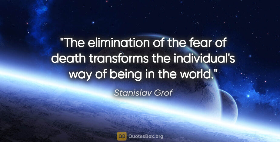 Stanislav Grof quote: "The elimination of the fear of death transforms the..."