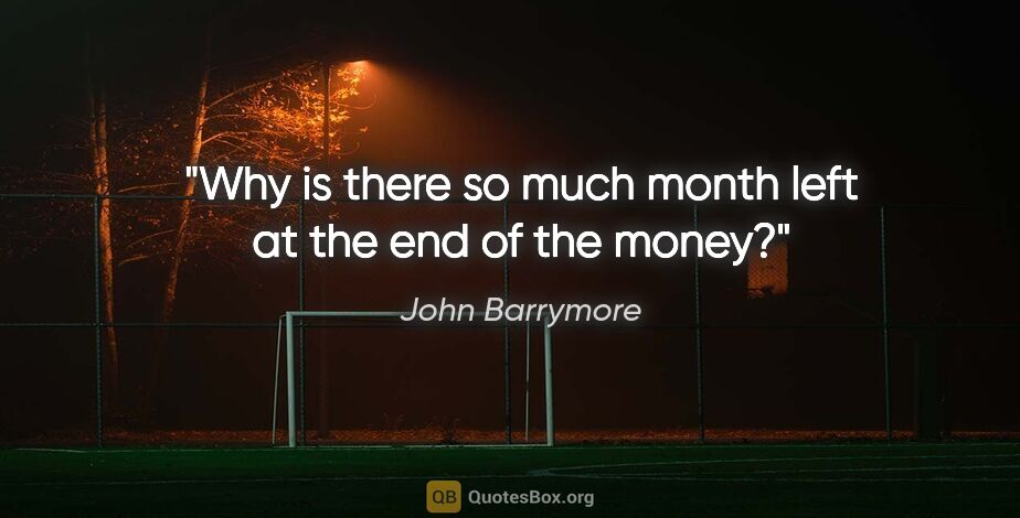 John Barrymore quote: "Why is there so much month left at the end of the money?"