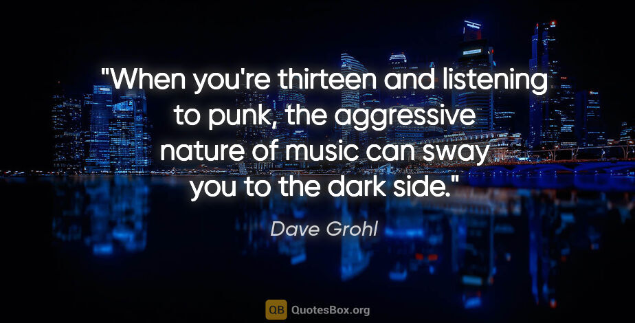 Dave Grohl quote: "When you're thirteen and listening to punk, the aggressive..."