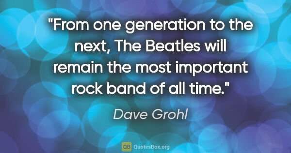 Dave Grohl quote: "From one generation to the next, The Beatles will remain the..."