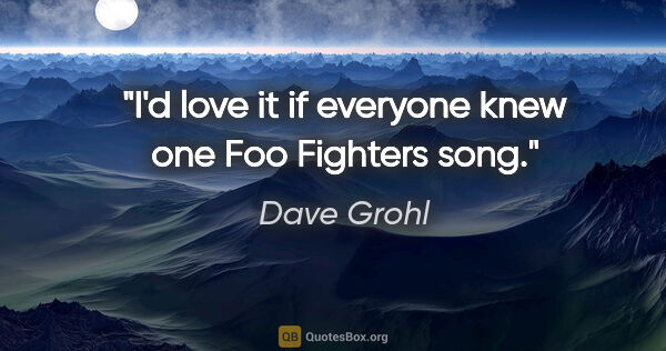 Dave Grohl quote: "I'd love it if everyone knew one Foo Fighters song."