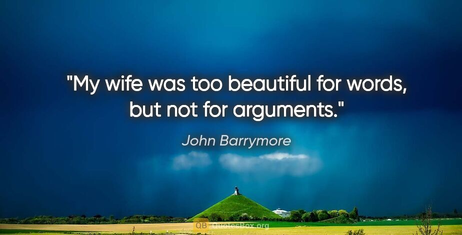 John Barrymore quote: "My wife was too beautiful for words, but not for arguments."