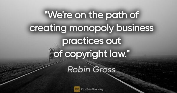 Robin Gross quote: "We're on the path of creating monopoly business practices out..."