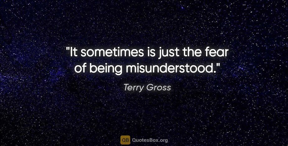 Terry Gross quote: "It sometimes is just the fear of being misunderstood."