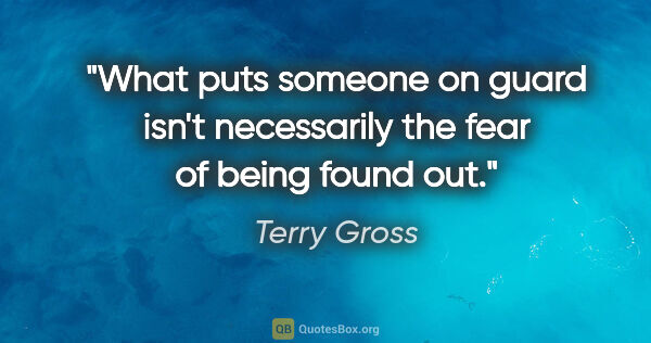 Terry Gross quote: "What puts someone on guard isn't necessarily the fear of being..."