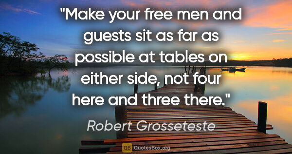Robert Grosseteste quote: "Make your free men and guests sit as far as possible at tables..."
