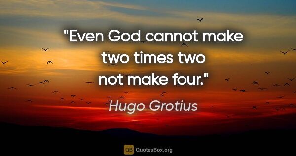 Hugo Grotius quote: "Even God cannot make two times two not make four."