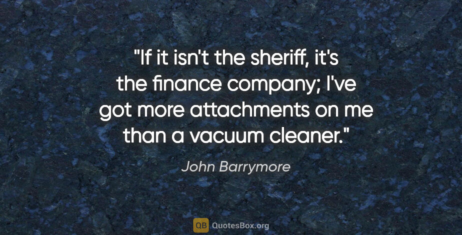 John Barrymore quote: "If it isn't the sheriff, it's the finance company; I've got..."