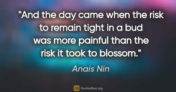 Anais Nin quote: "And the day came when the risk to remain tight in a bud was..."
